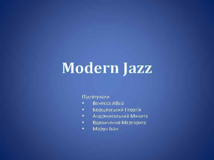 Modern Jazz Підготували • Ванесса Абазі • Борщевський Георгій • Андржиєвський Микита • Вдовиченко