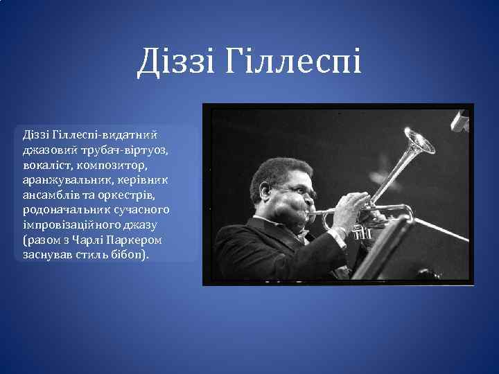 Діззі Гіллеспі-видатний джазовий трубач-віртуоз, вокаліст, композитор, аранжувальник, керівник ансамблів та оркестрів, родоначальник сучасного імпровізаційного