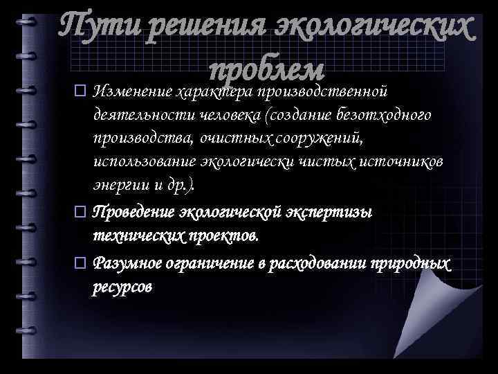 Пути решения экологических проблем o Изменение характера производственной деятельности человека (создание безотходного производства, очистных