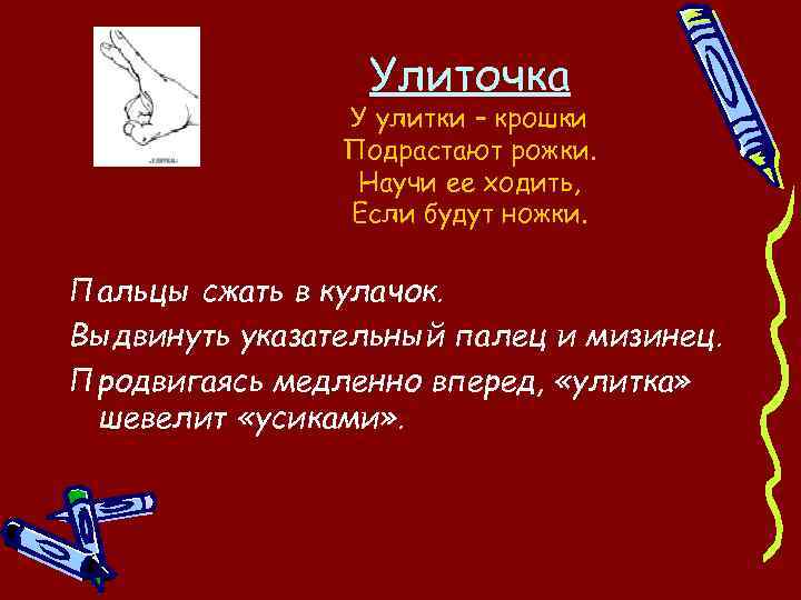 Улиточка У улитки – крошки Подрастают рожки. Научи ее ходить, Если будут ножки. Пальцы