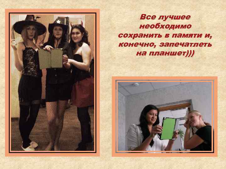 Все лучшее необходимо сохранить в памяти и, конечно, запечатлеть на планшет))) 