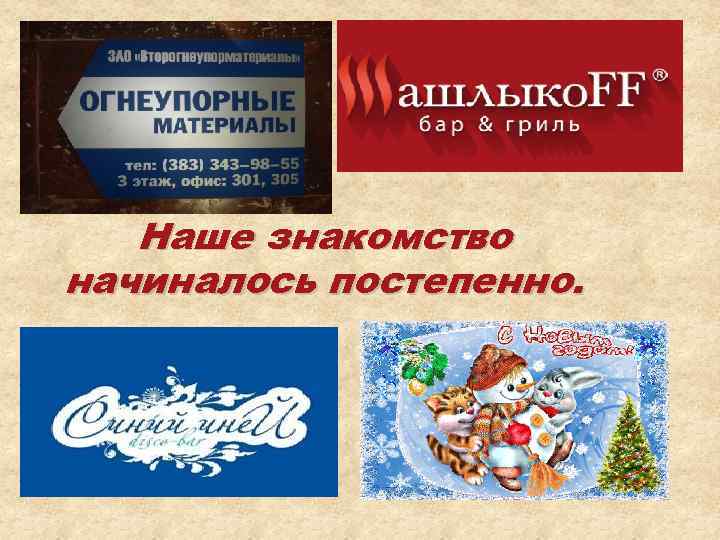 Наше знакомство начиналось постепенно. 