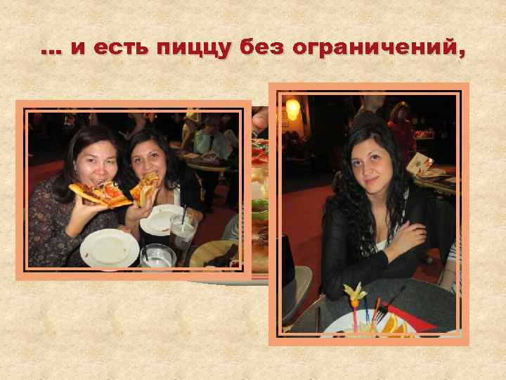… и есть пиццу без ограничений, 