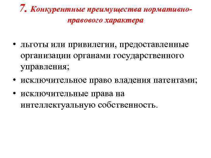 7. Конкурентные преимущества нормативноправового характера • льготы или привилегии, предоставленные организации органами государственного управления;