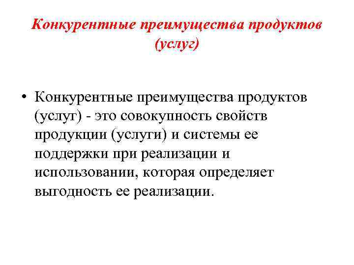 Конкурентные преимущества продуктов (услуг) • Конкурентные преимущества продуктов (услуг) - это совокупность свойств продукции