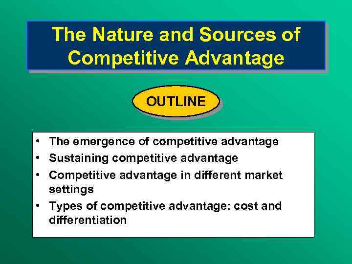 The Nature and Sources of Competitive Advantage OUTLINE • The emergence of competitive advantage