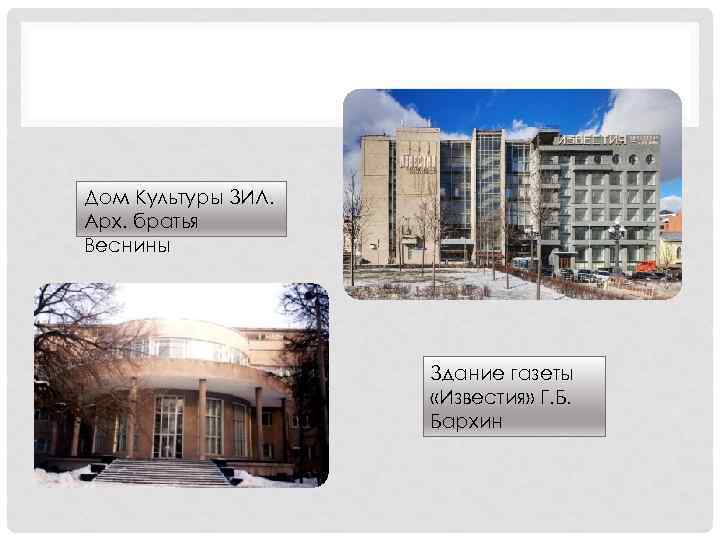 Дом Культуры ЗИЛ. Арх. братья Веснины Здание газеты «Известия» Г. Б. Бархин 