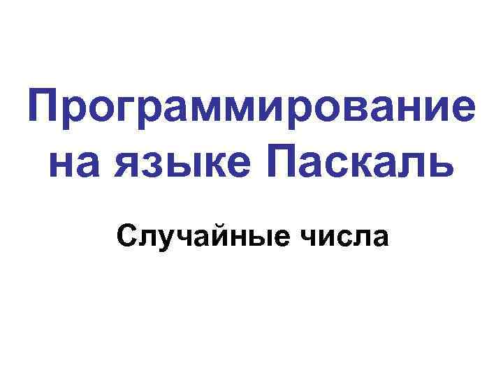 Программирование на языке Паскаль Случайные числа 