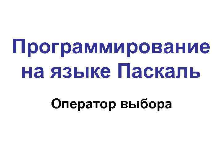 Программирование на языке Паскаль Оператор выбора 