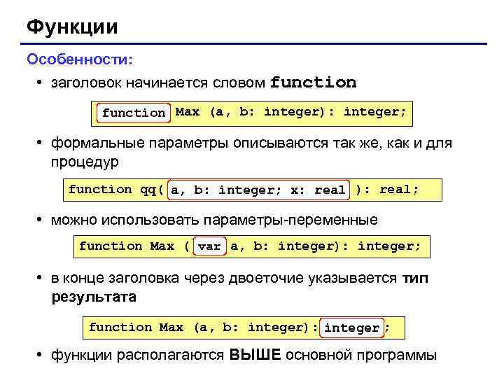 Функции Особенности: • заголовок начинается словом function Max (a, b: integer): integer; • формальные