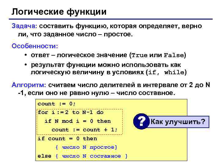 Логические функции Задача: составить функцию, которая определяет, верно ли, что заданное число – простое.