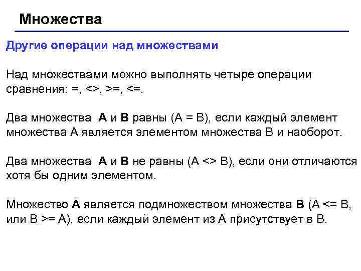 Множества Другие операции над множествами Над множествами можно выполнять четыре операции сравнения: =, <>,