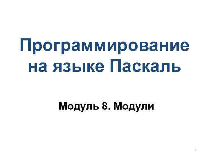 Программирование на языке Паскаль Модуль 8. Модули 1 