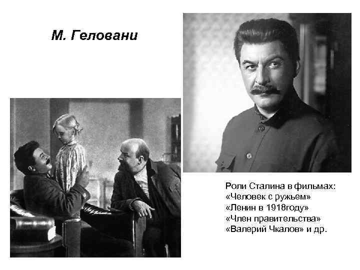 М. Геловани Роли Сталина в фильмах: «Человек с ружьем» «Ленин в 1918 году» «Член