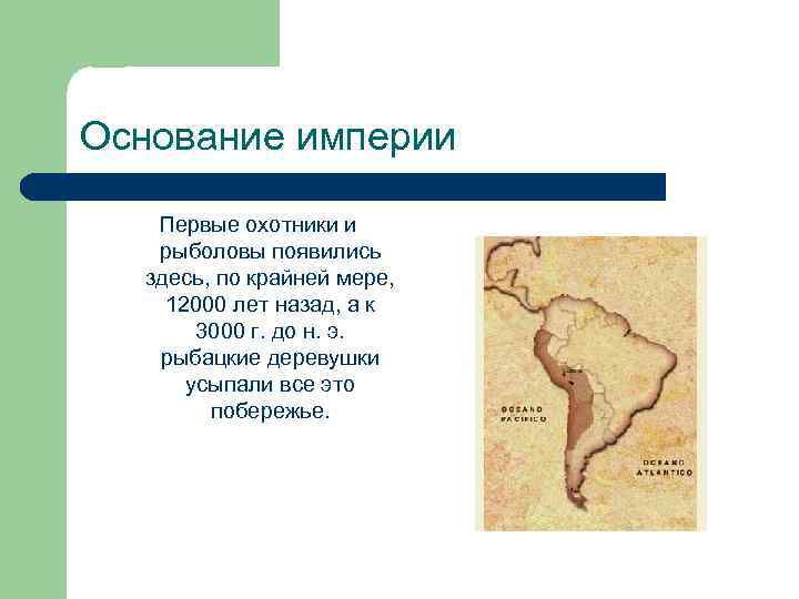 Основание империи Первые охотники и рыболовы появились здесь, по крайней мере, 12000 лет назад,