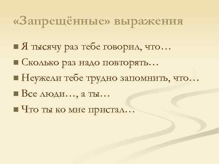  «Запрещённые» выражения n Я тысячу раз тебе говорил, что… n Сколько раз надо