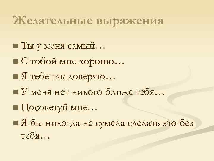 Желательные выражения n Ты у меня самый… n С тобой мне хорошо… n Я
