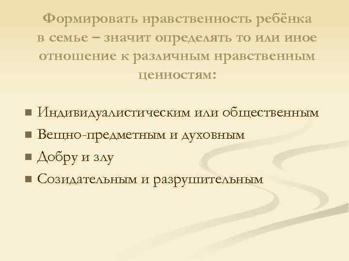 Формировать нравственность ребёнка в семье – значит определять то или иное отношение к различным