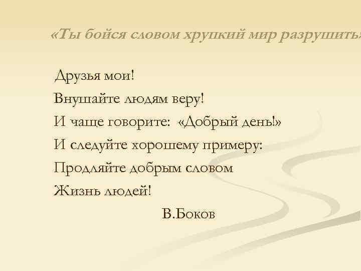  «Ты бойся словом хрупкий мир разрушить» Друзья мои! Внушайте людям веру! И чаще