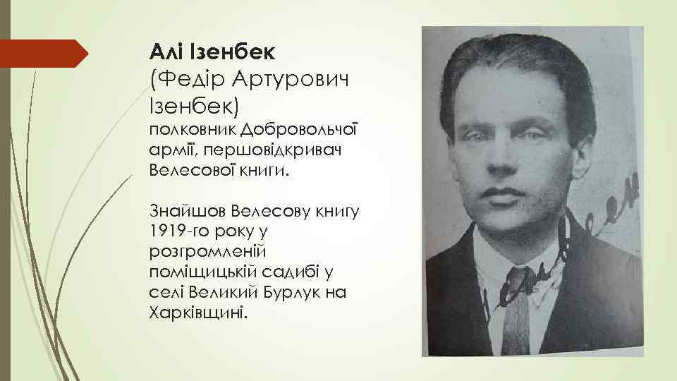Алі Ізенбек (Федір Артурович Ізенбек) полковник Добровольчої армії, першовідкривач Велесової книги. Знайшов Велесову книгу