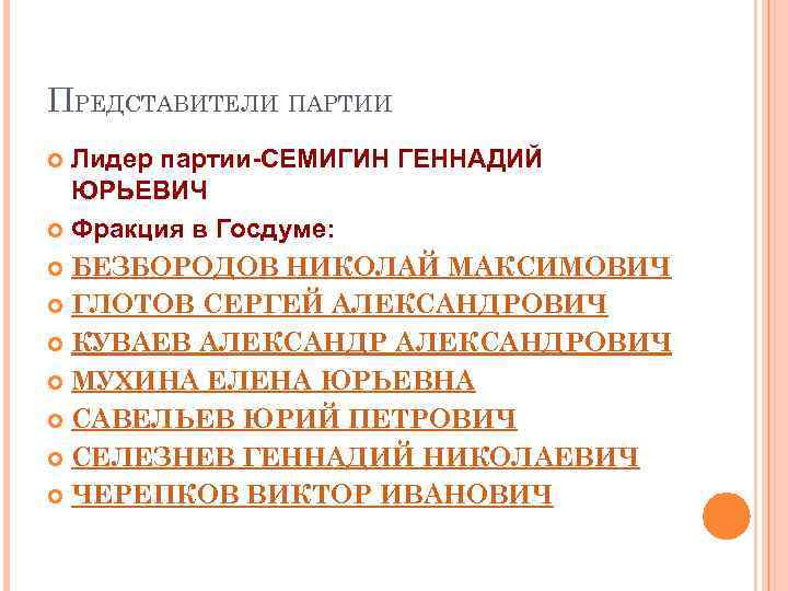 ПРЕДСТАВИТЕЛИ ПАРТИИ Лидер партии-СЕМИГИН ГЕННАДИЙ ЮРЬЕВИЧ Фракция в Госдуме: БЕЗБОРОДОВ НИКОЛАЙ МАКСИМОВИЧ ГЛОТОВ СЕРГЕЙ