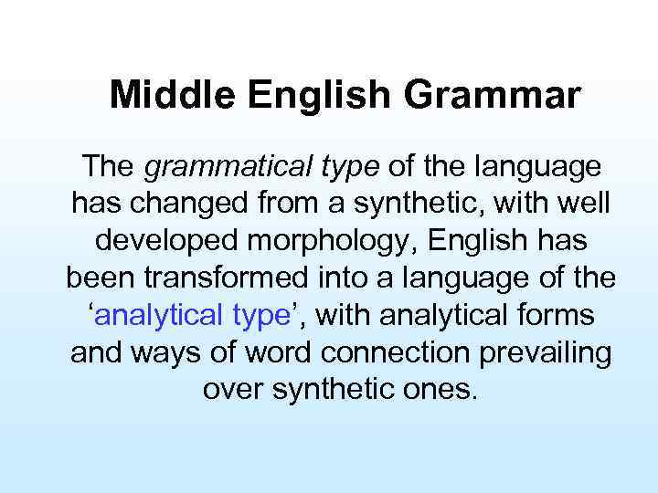Middle English Grammar The grammatical type of the language has changed from a synthetic,