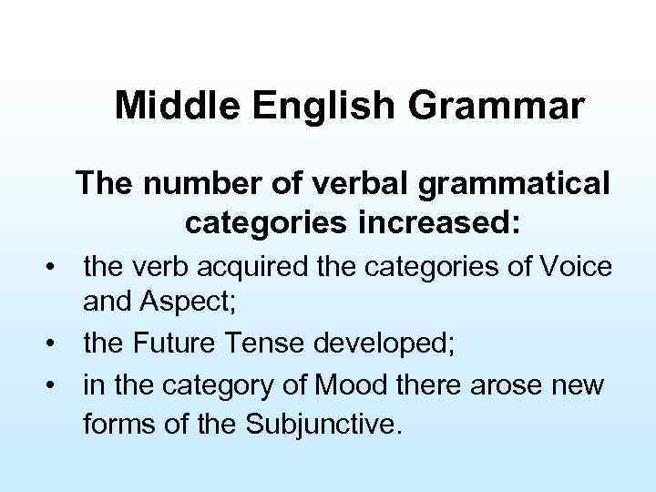 Middle English Grammar The number of verbal grammatical categories increased: • the verb acquired