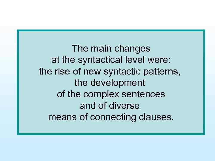 The main changes at the syntactical level were: the rise of new syntactic patterns,
