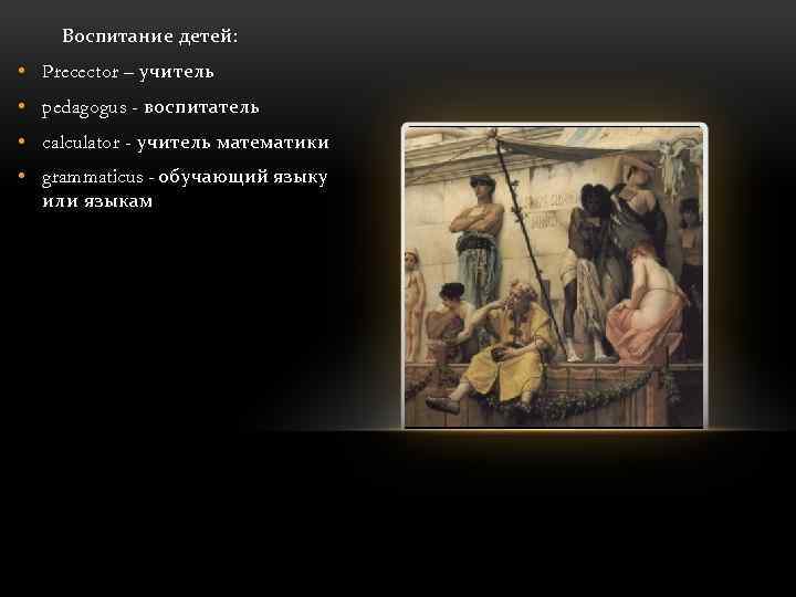 Воспитание детей: • Precector – учитель • pedagogus - воспитатель • calculator - учитель