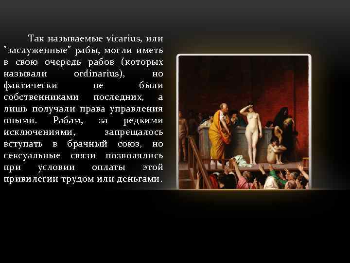 Так называемые vicarius, или "заслуженные" рабы, могли иметь в свою очередь рабов (которых называли