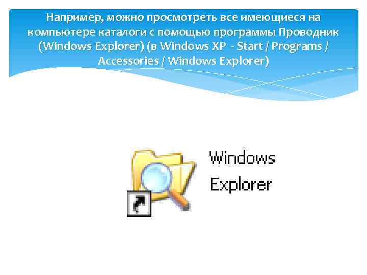 Например, можно просмотреть все имеющиеся на компьютере каталоги с помощью программы Проводник (Windows Explorer)