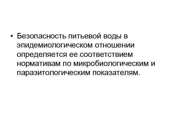  • Безопасность питьевой воды в эпидемиологическом отношении определяется ее соответствием нормативам по микробиологическим