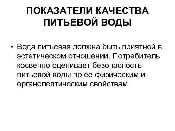 ПОКАЗАТЕЛИ КАЧЕСТВА ПИТЬЕВОЙ ВОДЫ • Вода питьевая должна быть приятной в эстетическом отношении. Потребитель
