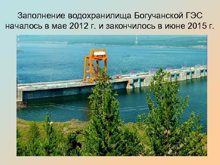 Заполнение водохранилища Богучанской ГЭС началось в мае 2012 г. и закончилось в июне 2015