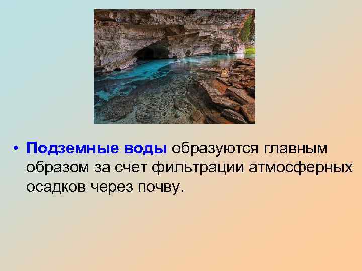  • Подземные воды образуются главным образом за счет фильтрации атмосферных осадков через почву.