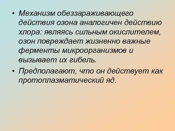  • Механизм обеззараживающего действия озона аналогичен действию хлора: являясь сильным окислителем, озон повреждает