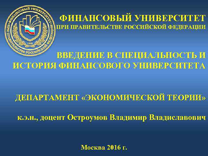 ФИНАНСОВЫЙ УНИВЕРСИТЕТ ПРИ ПРАВИТЕЛЬСТВЕ РОССИЙСКОЙ ФЕДЕРАЦИИ ВВЕДЕНИЕ В СПЕЦИАЛЬНОСТЬ И ИСТОРИЯ ФИНАНСОВОГО УНИВЕРСИТЕТА ДЕПАРТАМЕНТ