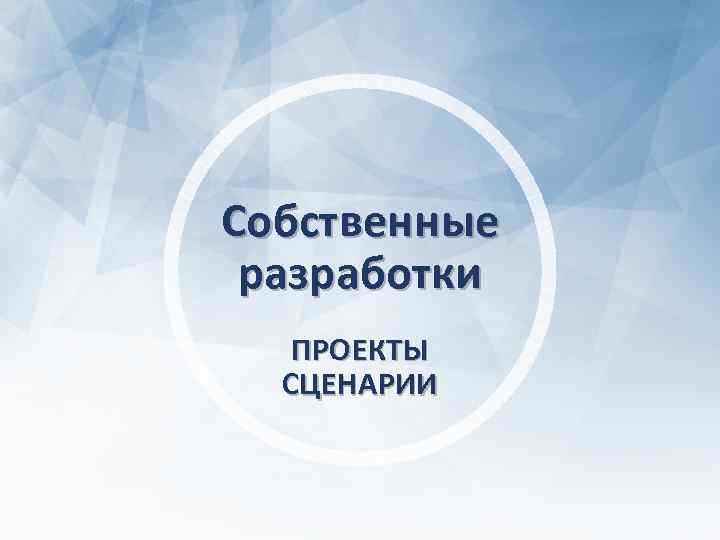 Собственные разработки ПРОЕКТЫ СЦЕНАРИИ 
