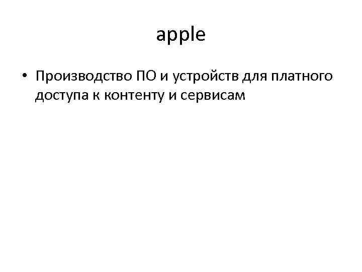 apple • Производство ПО и устройств для платного доступа к контенту и сервисам 