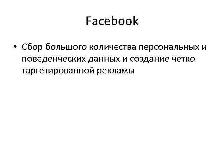 Facebook • Сбор большого количества персональных и поведенческих данных и создание четко таргетированной рекламы