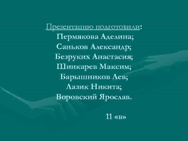 Презентацию подготовили: Пермякова Аделина; Саньков Александр; Безруких Анастасия; Шинкарев Максим; Барышников Лев; Лазик Никита;