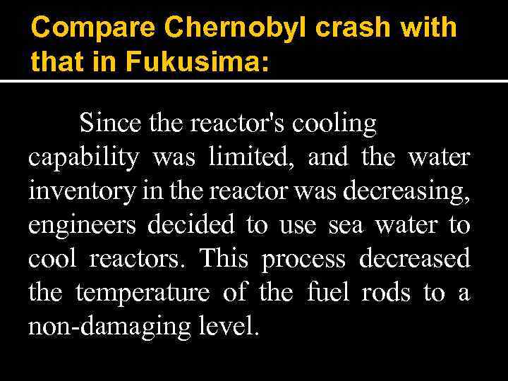 Compare Chernobyl crash with that in Fukusima: Since the reactor's cooling capability was limited,