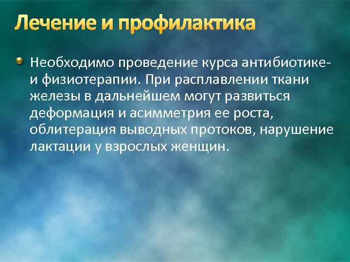 Лечение и профилактика Необходимо проведение курса антибиотике- и физиотерапии. При расплавлении ткани железы в