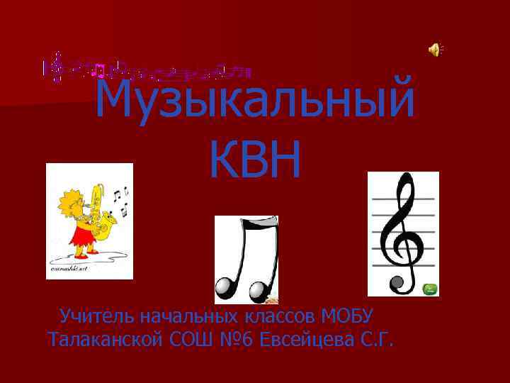 Музыкальный КВН Учитель начальных классов МОБУ Талаканской СОШ № 6 Евсейцева С. Г. 