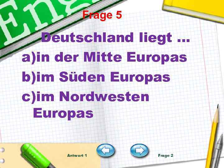 Frage 5 Deutschland liegt … a)in der Mitte Europas b)im Süden Europas c)im Nordwesten