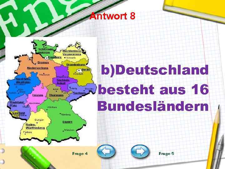 Antwort 8 b)Deutschland besteht aus 16 Bundesländern Frage 4 Frage 5 