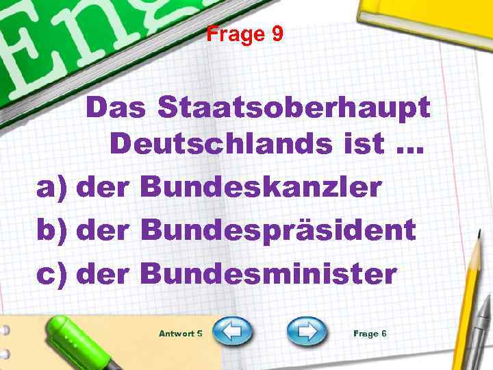 Frage 9 Das Staatsoberhaupt Deutschlands ist … a) der Bundeskanzler b) der Bundespräsident c)