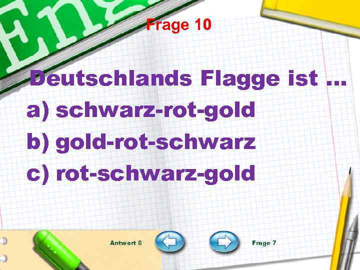 Frage 10 Deutschlands Flagge ist … a) schwarz-rot-gold b) gold-rot-schwarz c) rot-schwarz-gold Antwort 6