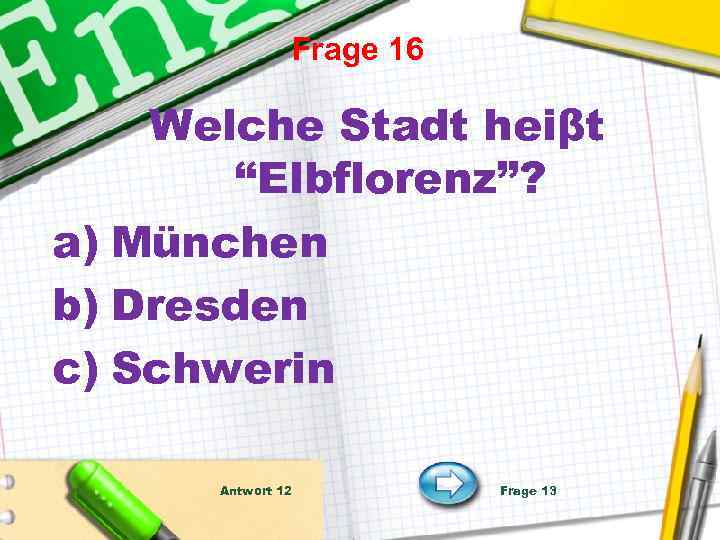 Frage 16 Welche Stadt heiβt “Elbflorenz”? a) München b) Dresden c) Schwerin Antwort 12