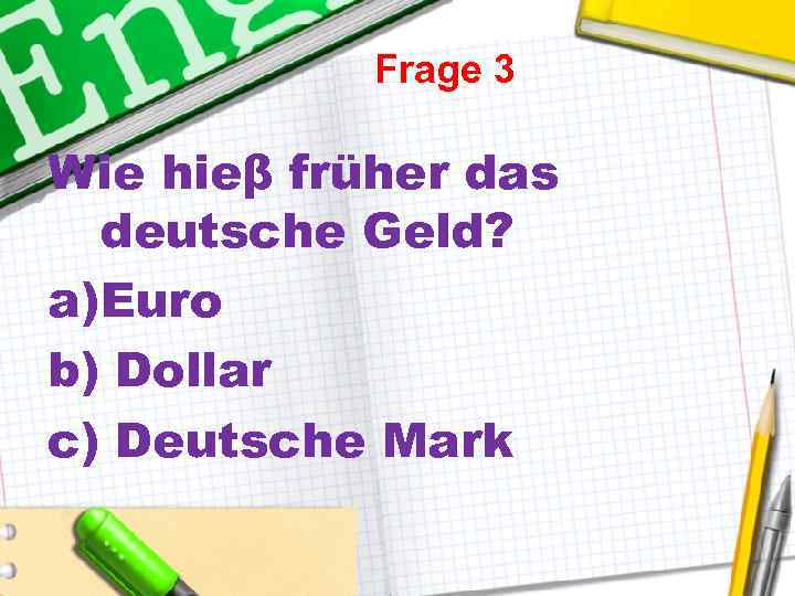 Frage 3 Wie hieβ früher das deutsche Geld? a)Euro b) Dollar c) Deutsche Mark